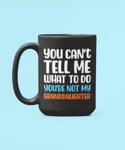 You Cant Tell Me What To Do You Are Not My Granddaughter Fun Coffee Mug