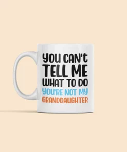 You Cant Tell Me What To Do You Are Not My Granddaughter Fun Coffee Mug